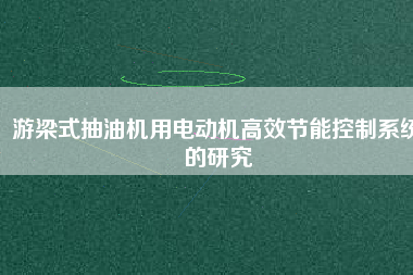 游梁式抽油機(jī)用電動(dòng)機(jī)高效節(jié)能控制系統(tǒng)的研究