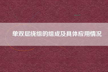 單雙層繞組的組成及具體應(yīng)用情況