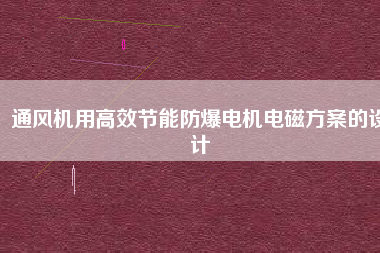 通風(fēng)機(jī)用高效節(jié)能防爆電機(jī)電磁方桉的設(shè)計(jì)