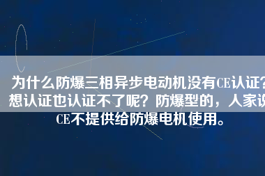 為什么防爆三相異步電動(dòng)機(jī)沒(méi)有CE認(rèn)證？想認(rèn)證也認(rèn)證不了呢？防爆型的，人家說(shuō)CE不提供給防爆電機(jī)使用。