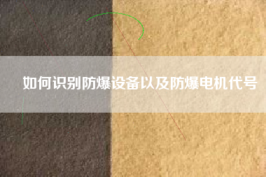 如何識(shí)別防爆設(shè)備以及防爆電機(jī)代號(hào)