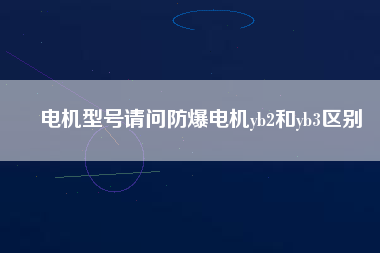 電機型號請問防爆電機yb2和yb3區(qū)別