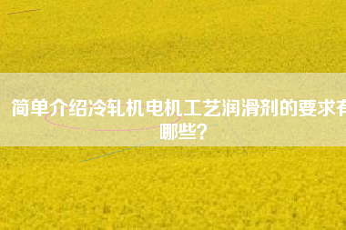 簡單介紹冷軋機電機工藝潤滑劑的要求有哪些？